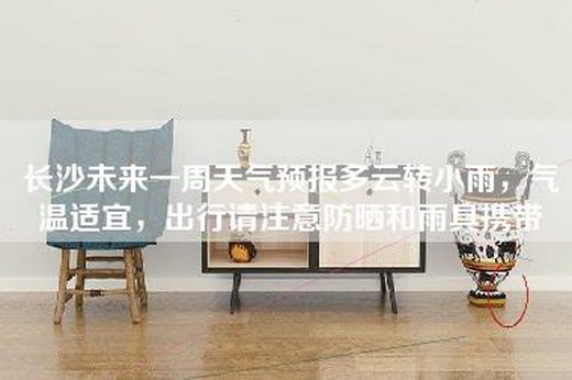 长沙未来一周天气预报多云转小雨，气温适宜，出行请注意防晒和雨具携带