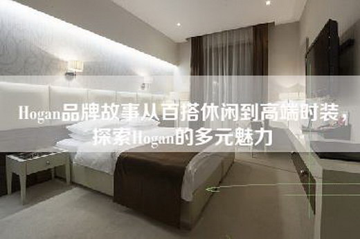 Hogan品牌故事从百搭休闲到高端时装，探索Hogan的多元魅力