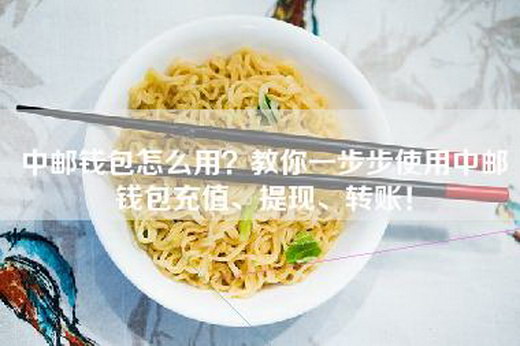 中邮钱包怎么用？教你一步步使用中邮钱包充值、提现、转账！