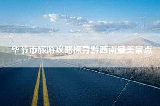 毕节市旅游攻略探寻黔西南最美景点