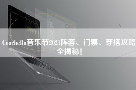 Coachella音乐节2021阵容、门票、穿搭攻略全揭秘！