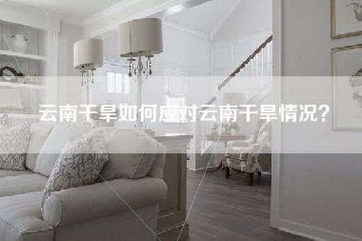 云南干旱如何应对云南干旱情况？