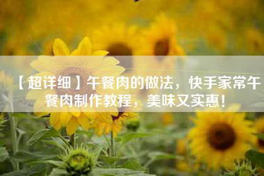 【超详细】午餐肉的做法，快手家常午餐肉制作教程，美味又实惠！