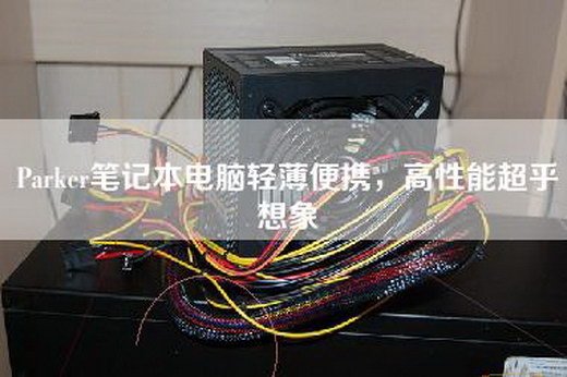 Parker笔记本电脑轻薄便携，高性能超乎想象