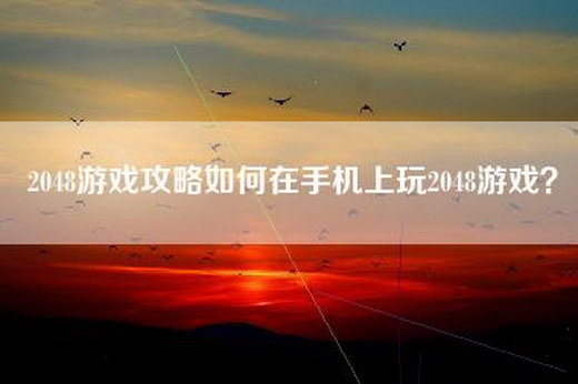 2048游戏攻略如何在手机上玩2048游戏？