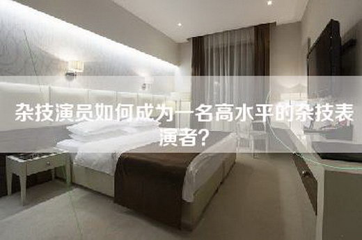 杂技演员如何成为一名高水平的杂技表演者？