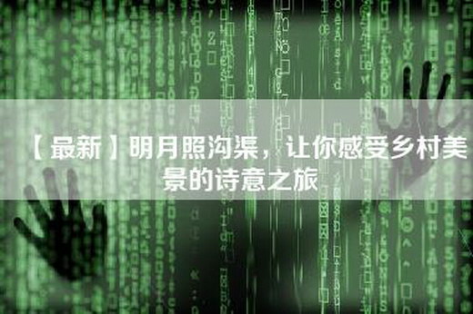 【最新】明月照沟渠，让你感受乡村美景的诗意之旅