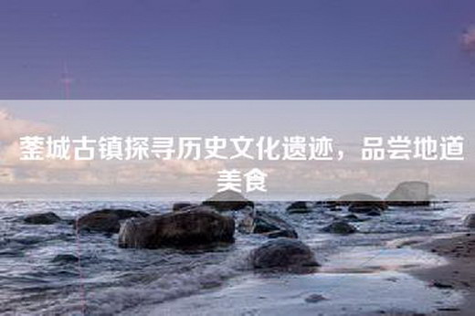 蓥城古镇探寻历史文化遗迹，品尝地道美食
