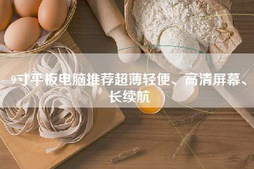 9寸平板电脑推荐超薄轻便、高清屏幕、长续航