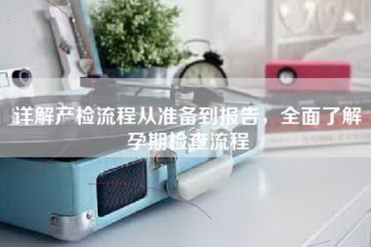 详解产检流程从准备到报告，全面了解孕期检查流程
