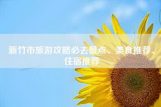 新竹市旅游攻略必去景点、美食推荐、住宿推荐