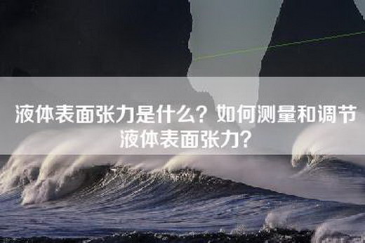 液体表面张力是什么？如何测量和调节液体表面张力？