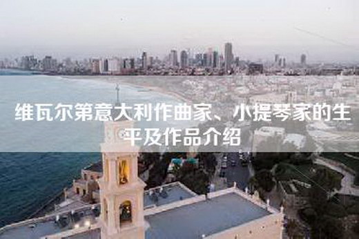 维瓦尔第意大利作曲家、小提琴家的生平及作品介绍