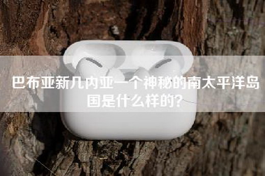巴布亚新几内亚一个神秘的南太平洋岛国是什么样的？