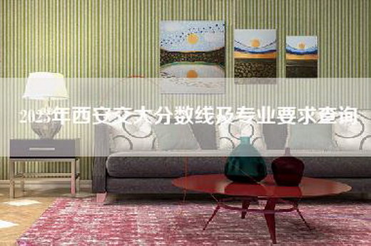 2023年西安交大分数线及专业要求查询