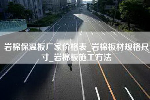岩棉保温板厂家价格表_岩棉板材规格尺寸_岩棉板施工方法