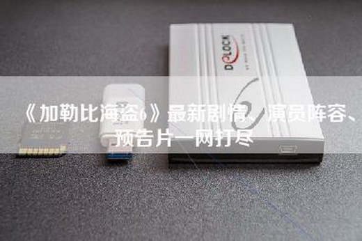 《加勒比海盗6》最新剧情、演员阵容、预告片一网打尽