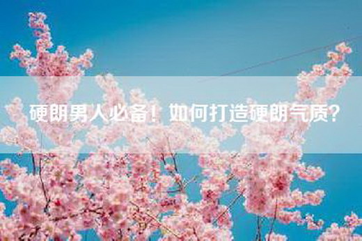硬朗男人必备！如何打造硬朗气质？