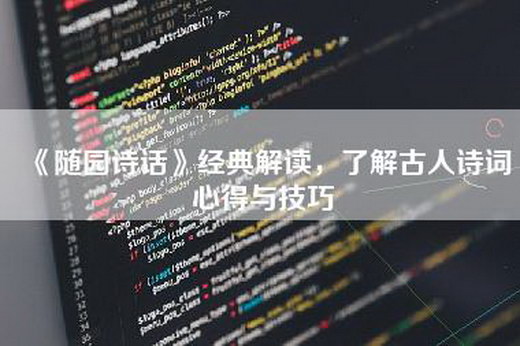 《随园诗话》经典解读，了解古人诗词心得与技巧