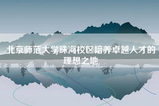 北京师范大学珠海校区培养卓越人才的理想之地