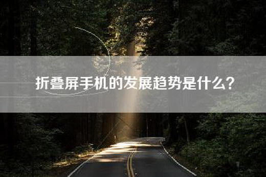 折叠屏手机的发展趋势是什么？