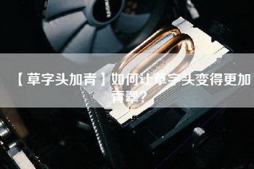 【草字头加青】如何让草字头变得更加青翠？