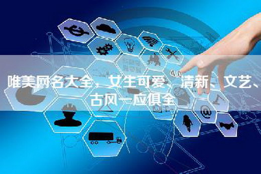 唯美网名大全，女生可爱、清新、文艺、古风一应俱全
