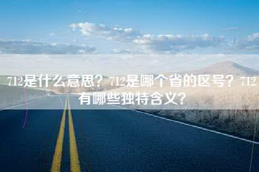 712是什么意思？712是哪个省的区号？712有哪些独特含义？