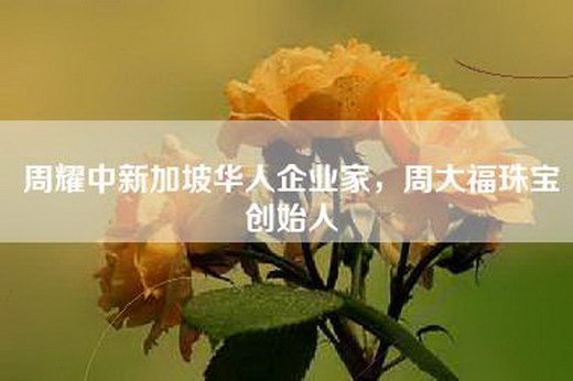 周耀中新加坡华人企业家，周大福珠宝创始人