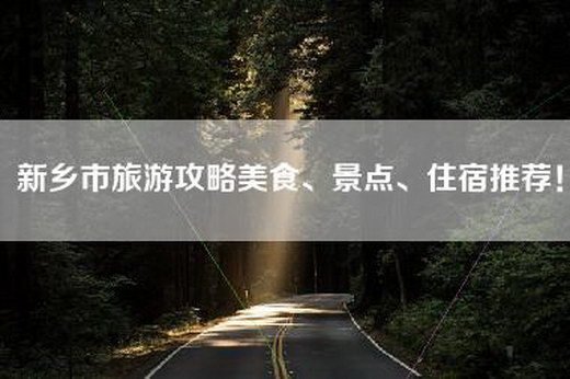 新乡市旅游攻略美食、景点、住宿推荐！