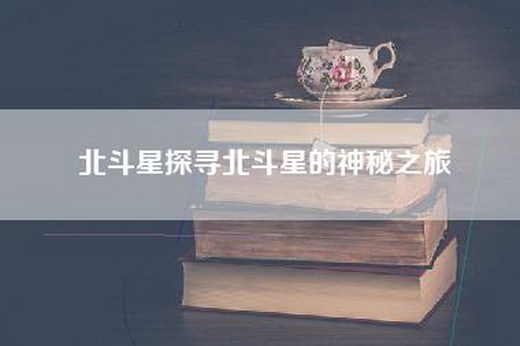 北斗星探寻北斗星的神秘之旅