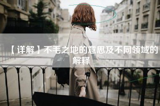 【详解】不毛之地的意思及不同领域的解释