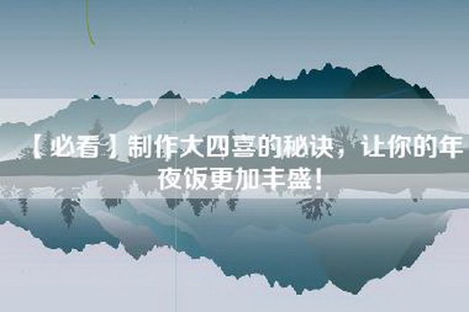 【必看】制作大四喜的秘诀，让你的年夜饭更加丰盛！