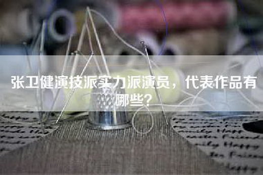 张卫健演技派实力派演员，代表作品有哪些？