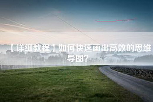 【详细教程】如何快速画出高效的思维导图？