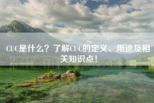 CUC是什么？了解CUC的定义、用途及相关知识点！