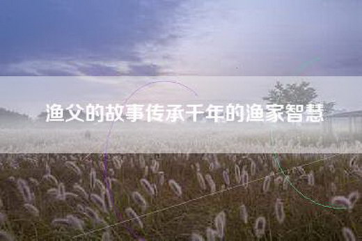 渔父的故事传承千年的渔家智慧