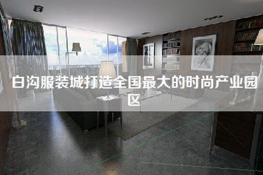 白沟服装城打造全国最大的时尚产业园区