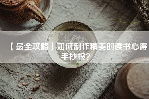 【最全攻略】如何制作精美的读书心得手抄报？
