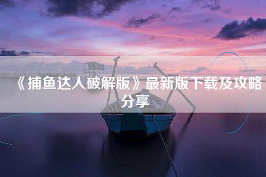 《捕鱼达人破解版》最新版下载及攻略分享