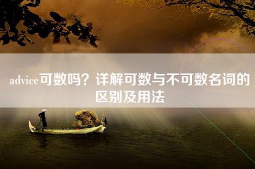 advice可数吗？详解可数与不可数名词的区别及用法