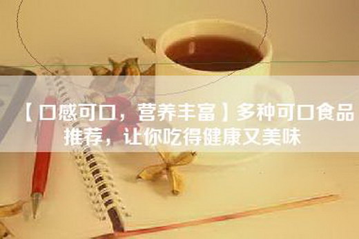 【口感可口，营养丰富】多种可口食品推荐，让你吃得健康又美味