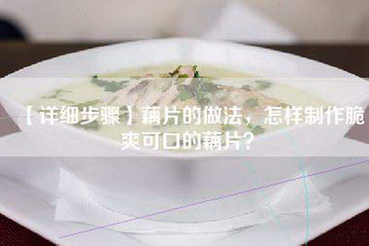 【详细步骤】藕片的做法，怎样制作脆爽可口的藕片？