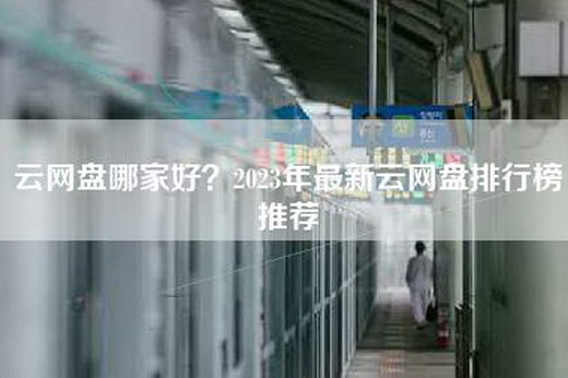 云网盘哪家好？2023年最新云网盘排行榜推荐