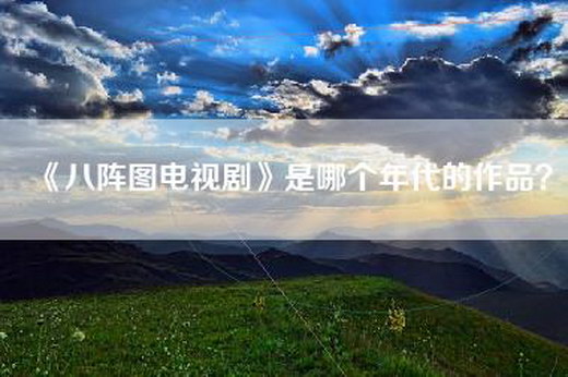 《八阵图电视剧》是哪个年代的作品？