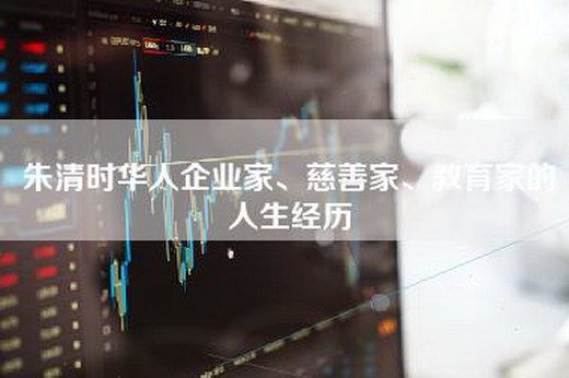 朱清时华人企业家、慈善家、教育家的人生经历