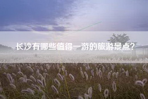 长沙有哪些值得一游的旅游景点？