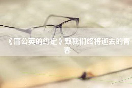 《蒲公英的约定》致我们终将逝去的青春