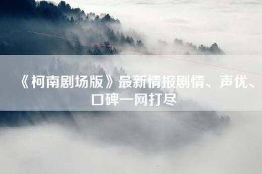 《柯南剧场版》最新情报剧情、声优、口碑一网打尽