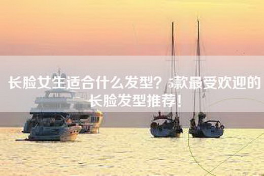 长脸女生适合什么发型？5款最受欢迎的长脸发型推荐！